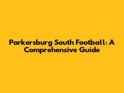 Parkersburg South Football: A Comprehensive Guide