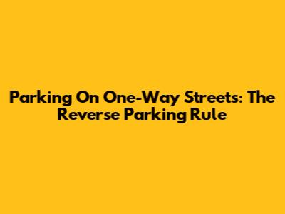 Parking On One-Way Streets: The Reverse Parking Rule