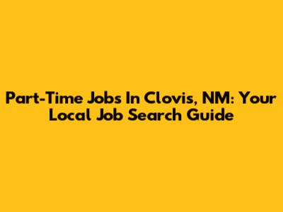 Part-Time Jobs In Clovis, NM: Your Local Job Search Guide