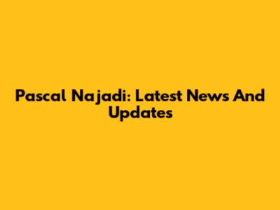 Pascal Najadi: Latest News And Updates