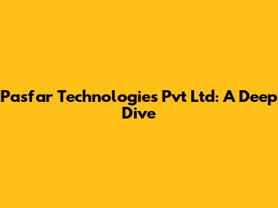 Pasfar Technologies Pvt Ltd: A Deep Dive