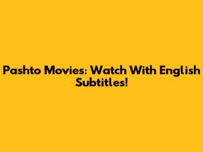 Pashto Movies: Watch With English Subtitles!