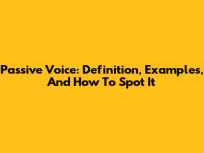 Passive Voice: Definition, Examples, And How To Spot It