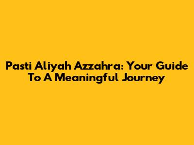 Pasti Aliyah Azzahra: Your Guide To A Meaningful Journey
