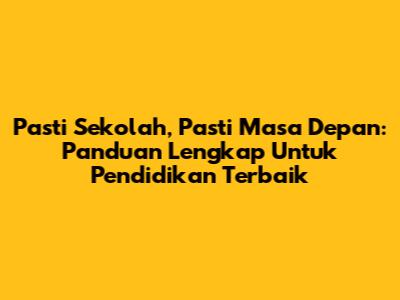 Pasti Sekolah, Pasti Masa Depan: Panduan Lengkap Untuk Pendidikan Terbaik