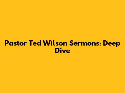 Pastor Ted Wilson Sermons: Deep Dive