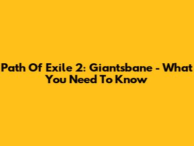 Path Of Exile 2: Giantsbane - What You Need To Know