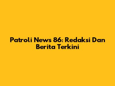 Patroli News 86: Redaksi Dan Berita Terkini