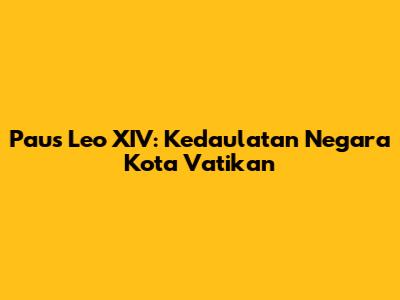 Paus Leo XIV: Kedaulatan Negara Kota Vatikan