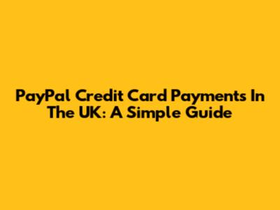 PayPal Credit Card Payments In The UK: A Simple Guide