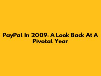 PayPal In 2009: A Look Back At A Pivotal Year