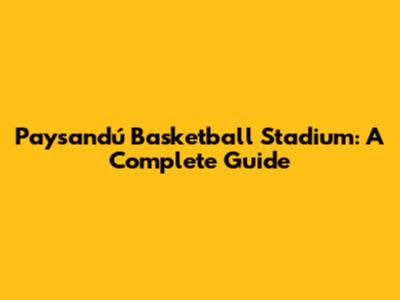 Paysandú Basketball Stadium: A Complete Guide
