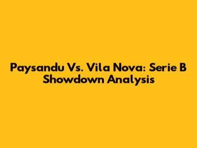 Paysandu Vs. Vila Nova: Serie B Showdown Analysis
