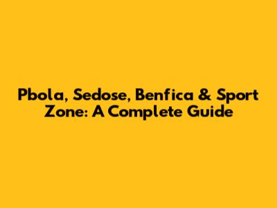 Pbola, Sedose, Benfica & Sport Zone: A Complete Guide