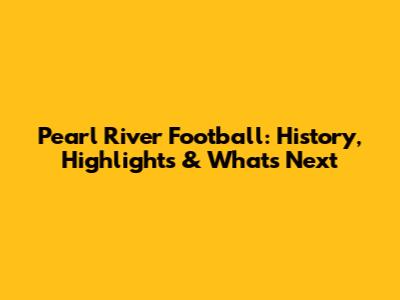 Pearl River Football: History, Highlights & What's Next