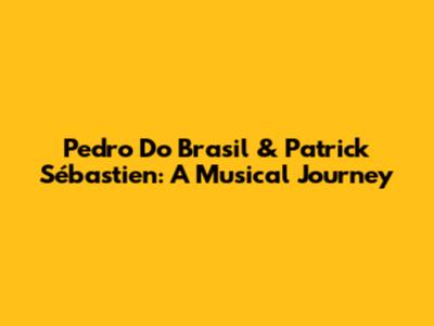 Pedro Do Brasil & Patrick Sébastien: A Musical Journey