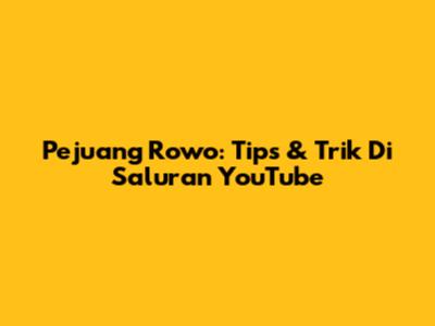 Pejuang Rowo: Tips & Trik Di Saluran YouTube