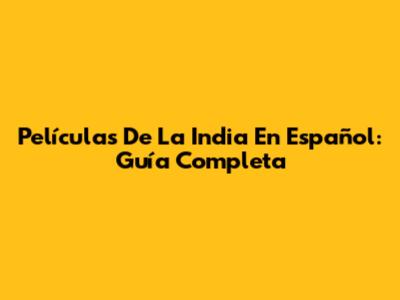 Películas De La India En Español: Guía Completa