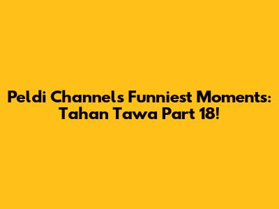 Peldi Channel's Funniest Moments: Tahan Tawa Part 18!