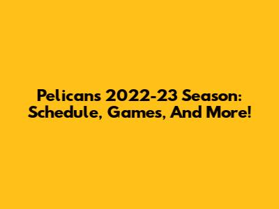Pelicans 2022-23 Season: Schedule, Games, And More!