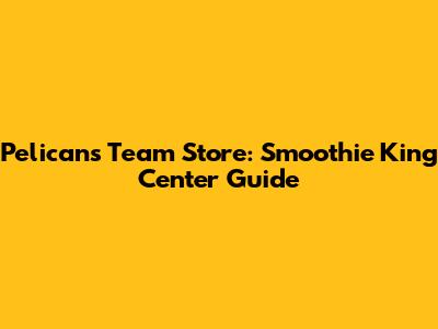 Pelicans Team Store: Smoothie King Center Guide