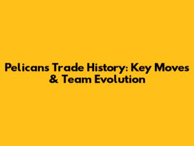 Pelicans Trade History: Key Moves & Team Evolution