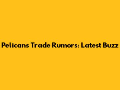 Pelicans Trade Rumors: Latest Buzz
