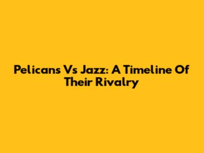 Pelicans Vs Jazz: A Timeline Of Their Rivalry