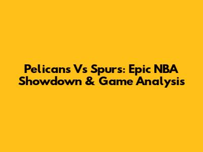 Pelicans Vs Spurs: Epic NBA Showdown & Game Analysis