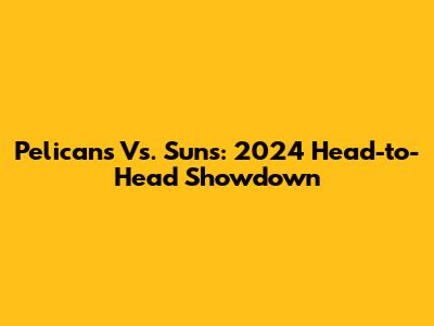Pelicans Vs. Suns: 2024 Head-to-Head Showdown