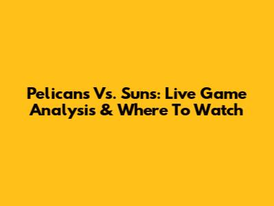 Pelicans Vs. Suns: Live Game Analysis & Where To Watch