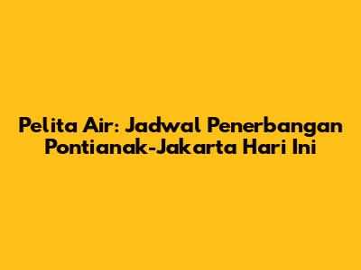 Pelita Air: Jadwal Penerbangan Pontianak-Jakarta Hari Ini