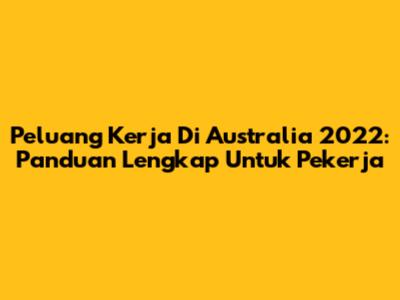 Peluang Kerja Di Australia 2022: Panduan Lengkap Untuk Pekerja