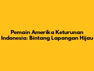 Pemain Amerika Keturunan Indonesia: Bintang Lapangan Hijau