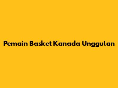 Pemain Basket Kanada Unggulan