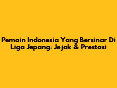 Pemain Indonesia Yang Bersinar Di Liga Jepang: Jejak & Prestasi