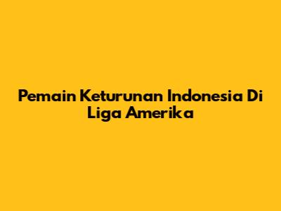 Pemain Keturunan Indonesia Di Liga Amerika