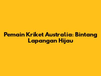 Pemain Kriket Australia: Bintang Lapangan Hijau