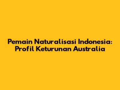 Pemain Naturalisasi Indonesia: Profil Keturunan Australia