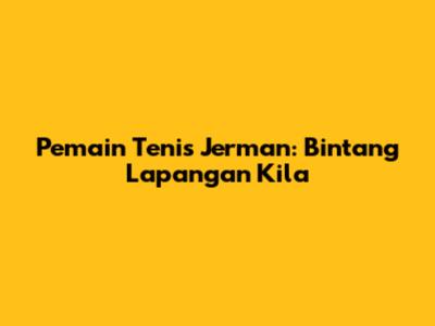 Pemain Tenis Jerman: Bintang Lapangan Kila

