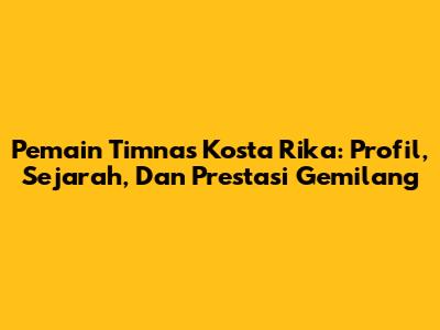 Pemain Timnas Kosta Rika: Profil, Sejarah, Dan Prestasi Gemilang