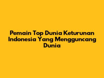 Pemain Top Dunia Keturunan Indonesia Yang Mengguncang Dunia