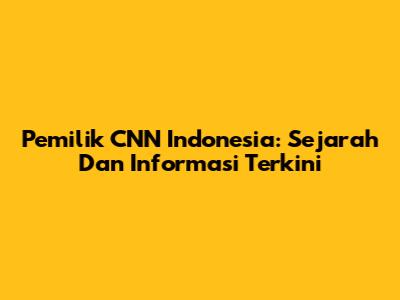Pemilik CNN Indonesia: Sejarah Dan Informasi Terkini