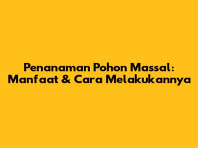 Penanaman Pohon Massal: Manfaat & Cara Melakukannya