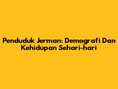 Penduduk Jerman: Demografi Dan Kehidupan Sehari-hari
