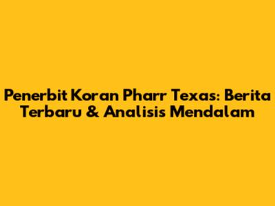 Penerbit Koran Pharr Texas: Berita Terbaru & Analisis Mendalam