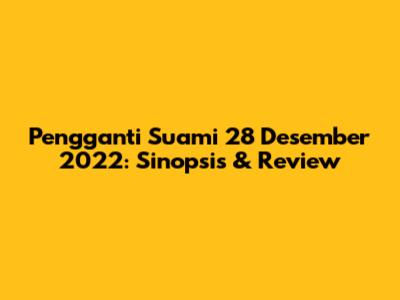 Pengganti Suami 28 Desember 2022: Sinopsis & Review