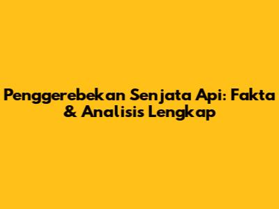 Penggerebekan Senjata Api: Fakta & Analisis Lengkap