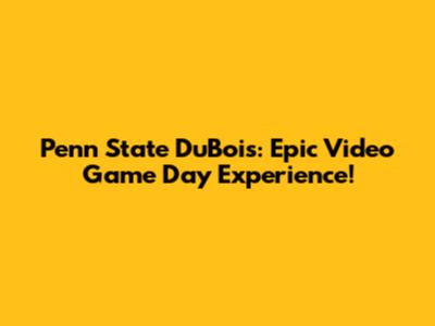 Penn State DuBois: Epic Video Game Day Experience!
