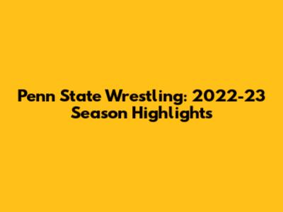 Penn State Wrestling: 2022-23 Season Highlights